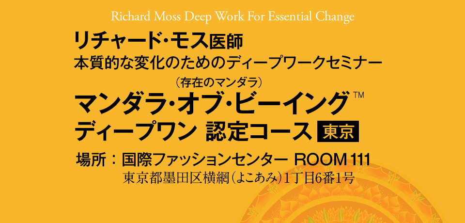 Richard Moss Deep Work For Essential Change　リチャード・モス医師　本質的な変化のためのディープワークセミナー　マンダラ・オブ・ビーイング™（存在のマンダラ）　ディープワン 認定コース in東京　場所：東京 両国KFCホール ROOM 111　東京都墨田区横網（よこあみ）1丁目6番1号