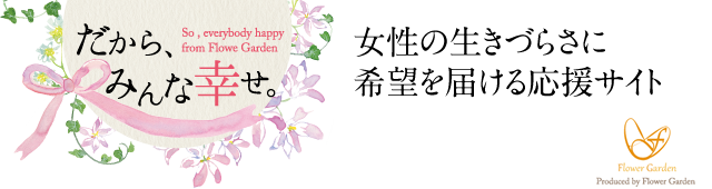 だから、みんな幸せ。　So , everybody happy from Flowe Garden　女性の生きづらさに希望を届ける応援サイト